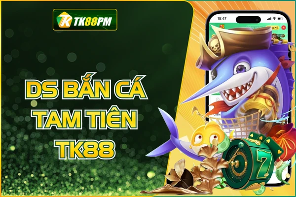 DS Bắn Cá Tam Tiên - Rinh Thưởng Khủng Từ Ngư Trường TK88